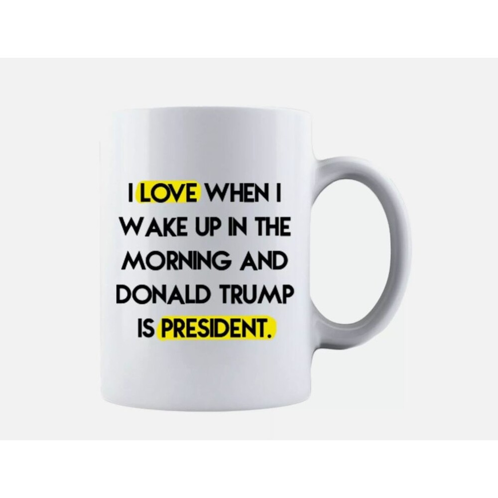 I Love When I Wake Up in The Morning and Donald Trump is President 11oz Mug